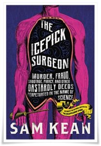 Book cover: “The Icepick Surgeon: Murder, Fraud, Sabotage, Piracy, and Other Dastardly Deeds Perpetrated in the Name of Science” by Sam Kean (2021)