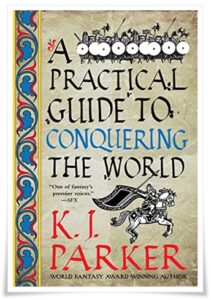 Book cover: “A Practical Guide to Conquering the World” by K J Parker