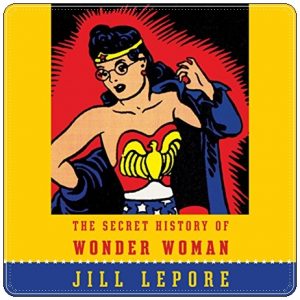 Book cover: “The Secret History of Wonder Woman” by Jill Lepore (Knopf, 2014); audiobook read by the author (Random House Audio, 2014)