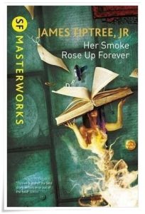 Book cover: “Her Smoke Rose Up Forever” by James Tiptree, Jr (Arkham House, 1990); SF Masterworks Edition (Gollancz, 2014)