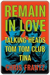 Book cover: “Remain in Love: Talking Heads, Tom Tom Club, Tina” by Chris Frantz (White Rabbit, 2020)