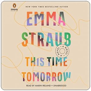 Book cover: “This Time Tomorrow” by Emma Straub (Riverhead, 2022); audiobook read by Marin Ireland (Penguin, 2022)