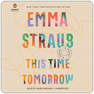 Book cover: “This Time Tomorrow” by Emma Straub (Riverhead, 2022); audiobook read by Marin Ireland (Penguin, 2022)
