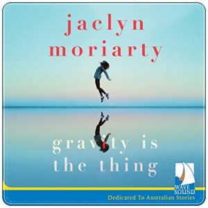 Book cover: “Gravity is the Thing” by Jaclyn Moriarty (Harper, 2019); audiobook read by Aimee Horne (W. F. Howes, 2019)