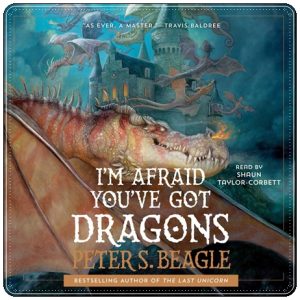 Book cover: “I’m Afraid You’ve Got Dragons” by Peter S. Beagle (Simon & Schuster, 2024); audiobook read by Shaun Taylor-Corbett (Simon & Schuster Audio, 2024)