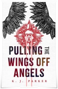 Novella cover: “Pulling the Wings off Angels” by K J Parker (Tor, 2022)