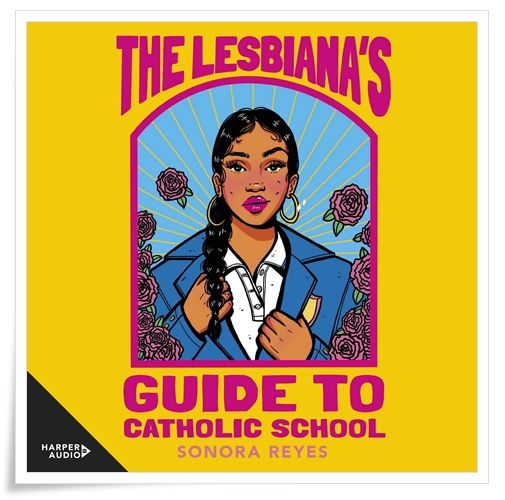 Book cover: “The Lesbiana’s Guide to Catholic School” by Sonora Reyes (Versify, 2022); audiobook read by Karla Serrato (HarperCollins, 2022)